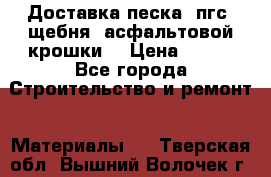 Доставка песка, пгс, щебня, асфальтовой крошки. › Цена ­ 400 - Все города Строительство и ремонт » Материалы   . Тверская обл.,Вышний Волочек г.